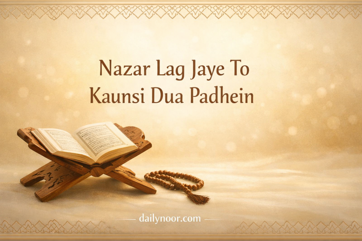 Islamic spiritual illustration showing Qur’an on wooden rehal with tasbih, soft golden background, title “Nazar Lag Jaye To Kaunsi Dua Padhein” and website dailynoor.com, peaceful healing theme.